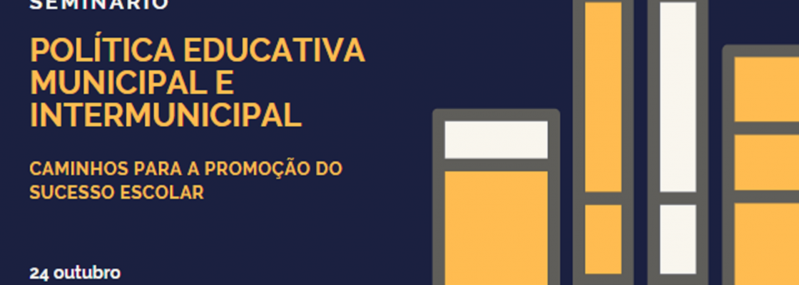 Seminário | Política Educativa Municipal e Intermunicipal – Caminhos para a Promoção do...