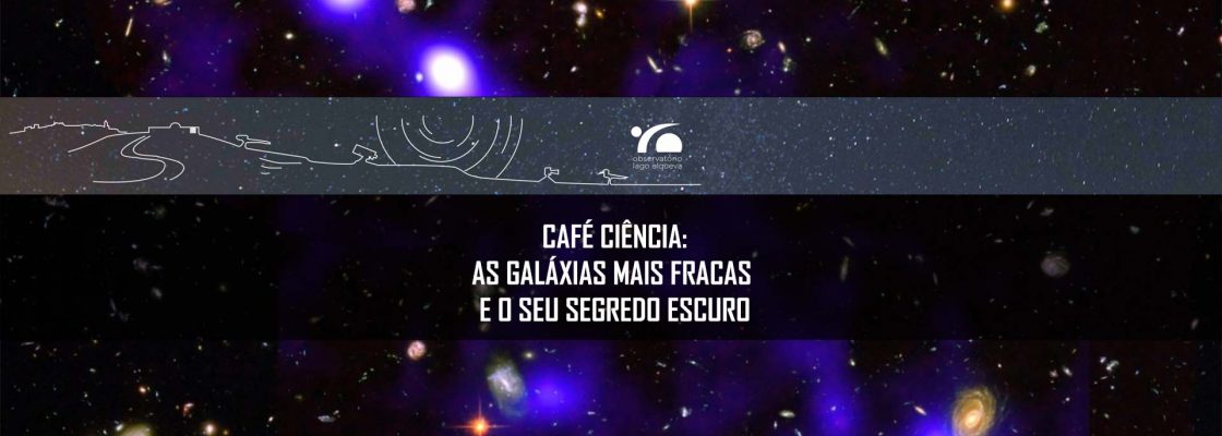 OLA – Café ciência: As galáxias mais fracas e o seu segredo escuro