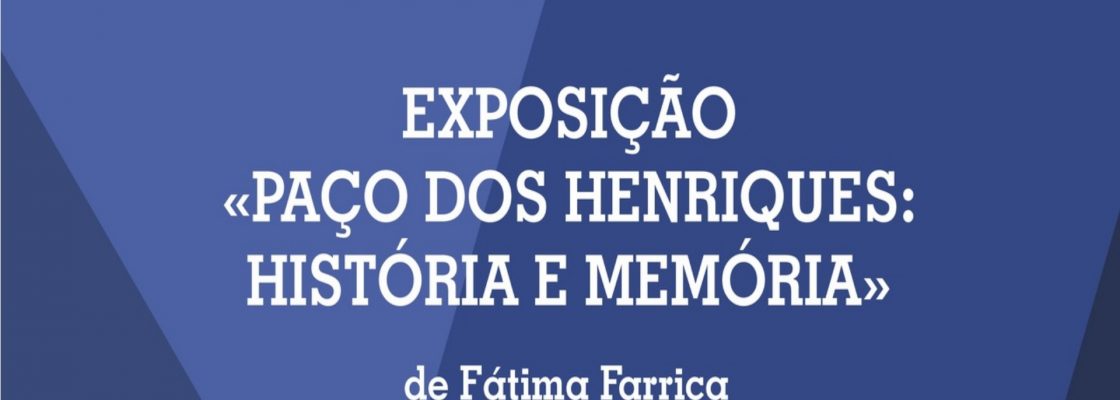 Exposição “O Paço dos Henriques: História e Memória” de Fátima Farrica