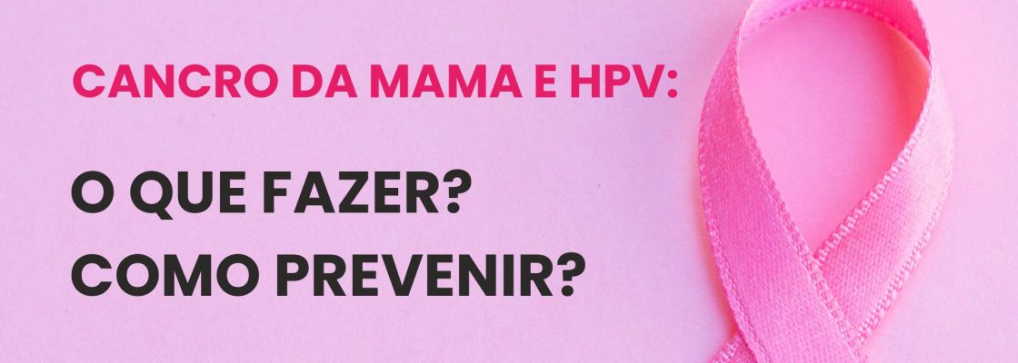 Cancro da Mama e HPV: O que fazer? Como Prevenir?